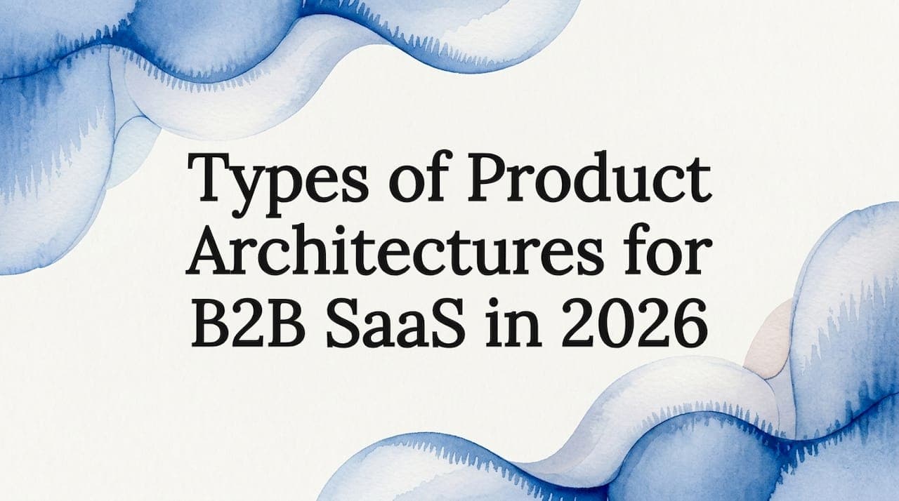 Types of Product Architectures for B2B SaaS in 2026