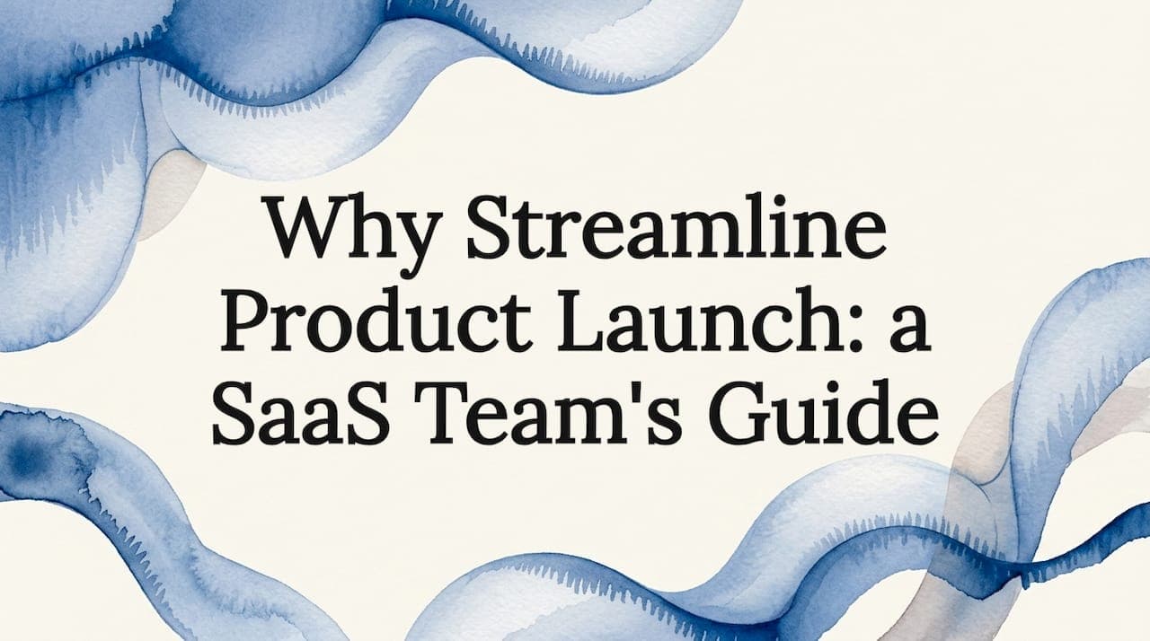 Why Streamline Product Launch: a SaaS Team's Guide