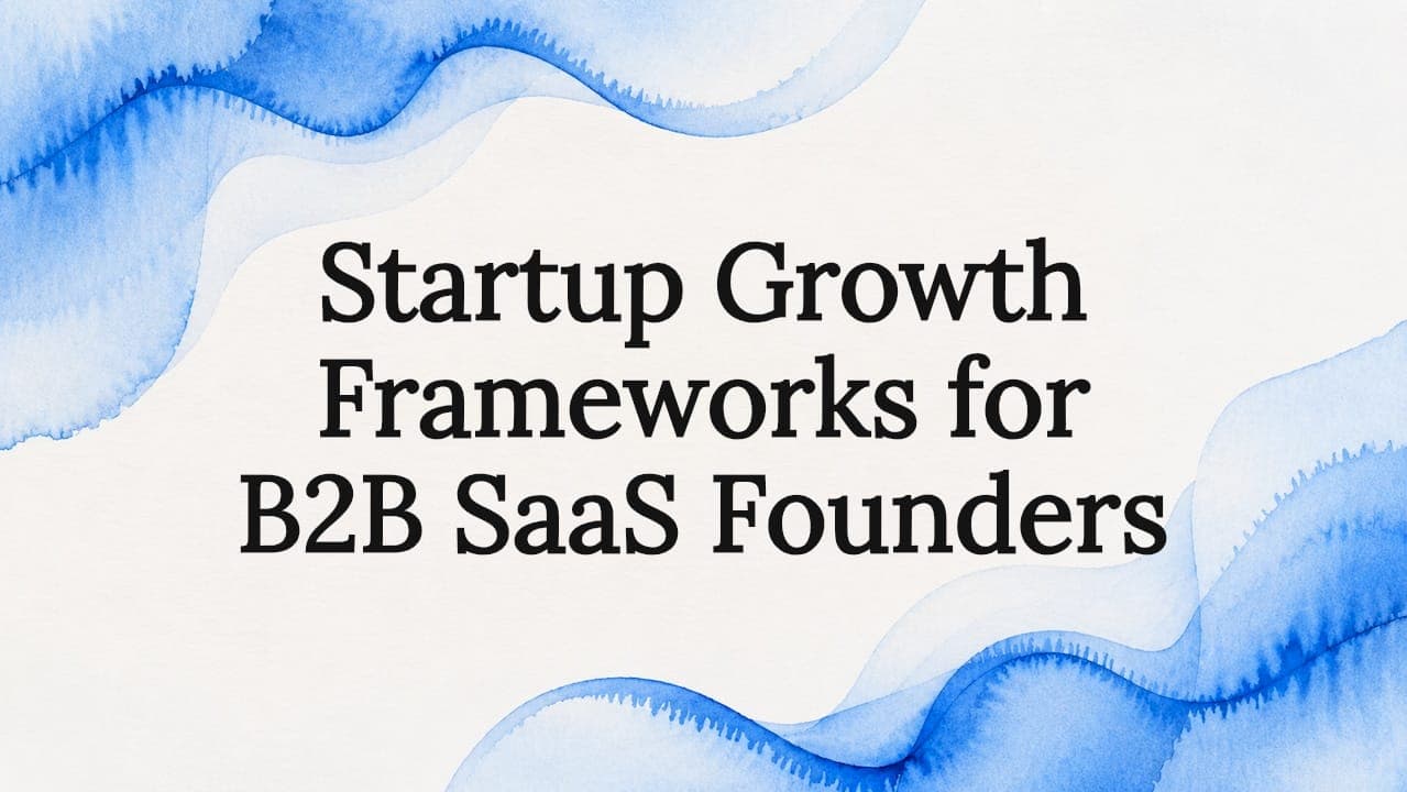 Startup Growth Frameworks for B2B SaaS Founders