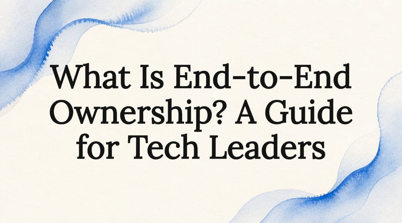 What Is End-to-End Ownership? A Guide for Tech Leaders