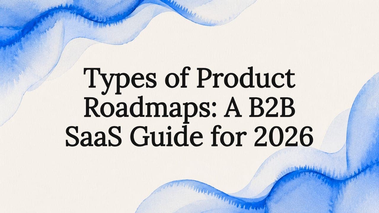 Types of Product Roadmaps: A B2B SaaS Guide for 2026