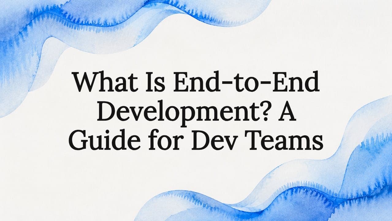 What Is End-to-End Development? A Guide for Dev Teams