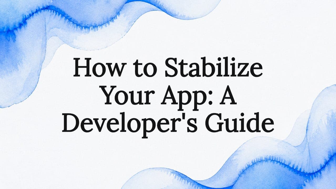How to Stabilize Your App: A Developer's Guide