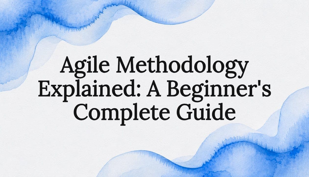 Agile Methodology Explained: A Beginner's Complete Guide
